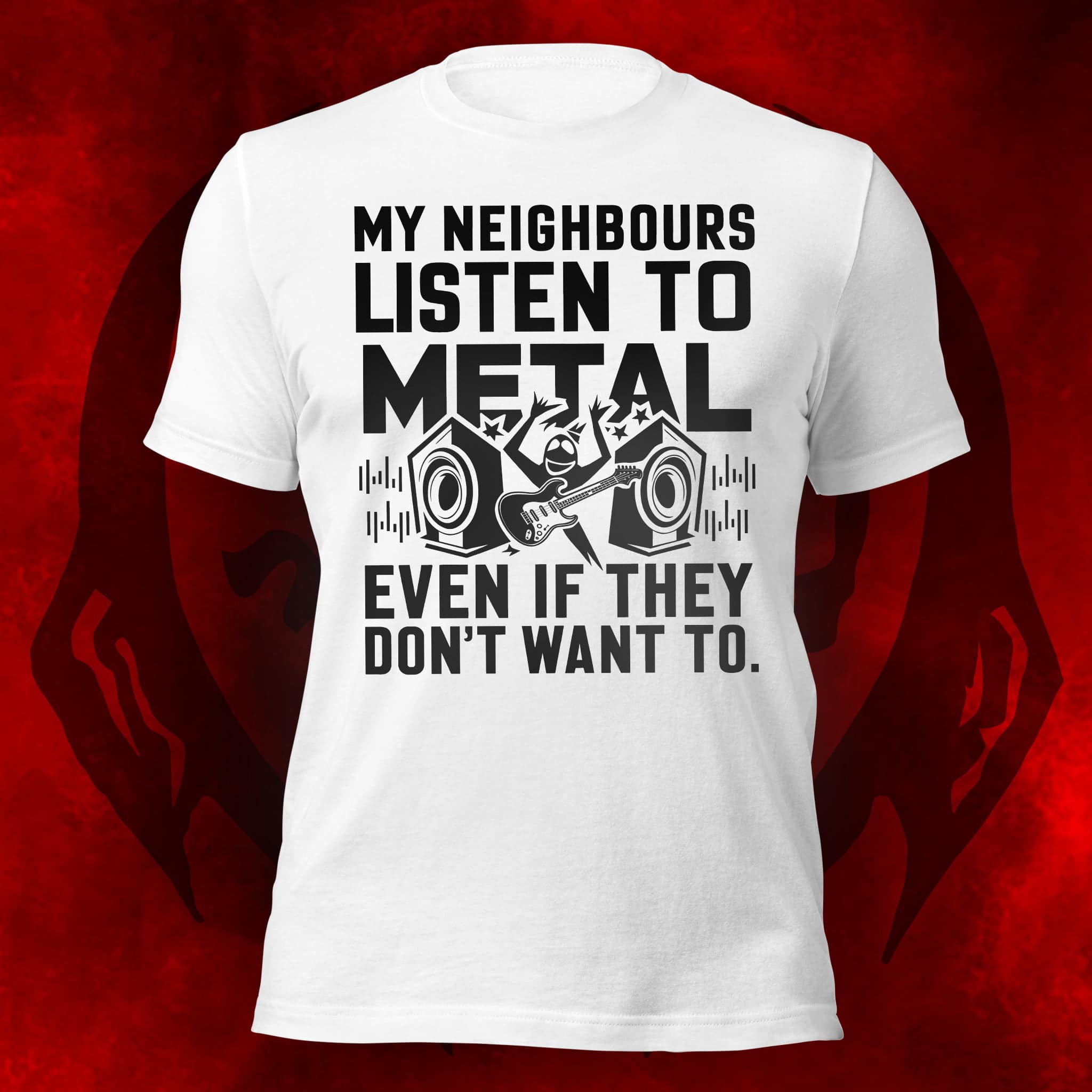 My Neighbours Listen To Metal Even if They Don't Want To - Fun Graphic Tee